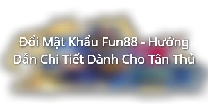 Đổi Mật Khẩu Fun88 - Hướng Dẫn Chi Tiết Dành Cho Tân Thủ